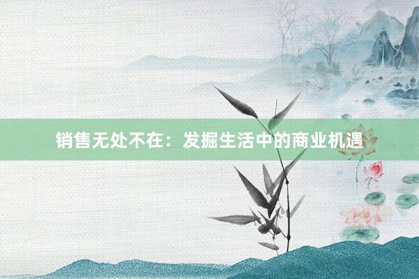 销售无处不在：发掘生活中的商业机遇